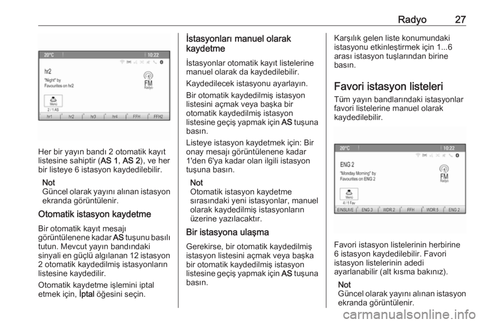 OPEL ASTRA J 2018.5  Bilgi ve Eğlence Sistemi Kılavuzu (in Turkish) Radyo27
Her bir yayın bandı 2 otomatik kayıt
listesine sahiptir ( AS 1, AS 2 ), ve her
bir listeye 6 istasyon kaydedilebilir.
Not
Güncel olarak yayını alınan istasyon ekranda görüntülenir.
O