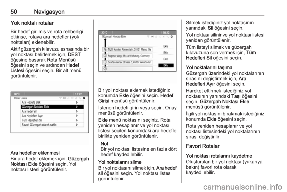 OPEL ASTRA J 2018.5  Bilgi ve Eğlence Sistemi Kılavuzu (in Turkish) 50NavigasyonYok noktalı rotalar
Bir hedef girilmiş ve rota rehberliği
etkinse, rotaya ara hedefler (yok
noktaları) eklenebilir.
Aktif güzergah kılavuzu esnasında bir yol noktası belirlemek iç