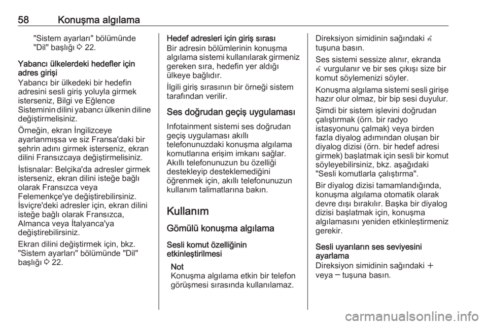 OPEL ASTRA J 2018.5  Bilgi ve Eğlence Sistemi Kılavuzu (in Turkish) 58Konuşma algılama"Sistem ayarları" bölümünde
"Dil" başlığı  3 22.
Yabancı ülkelerdeki hedefler için
adres girişi
Yabancı bir ülkedeki bir hedefin
adresini sesli giriş