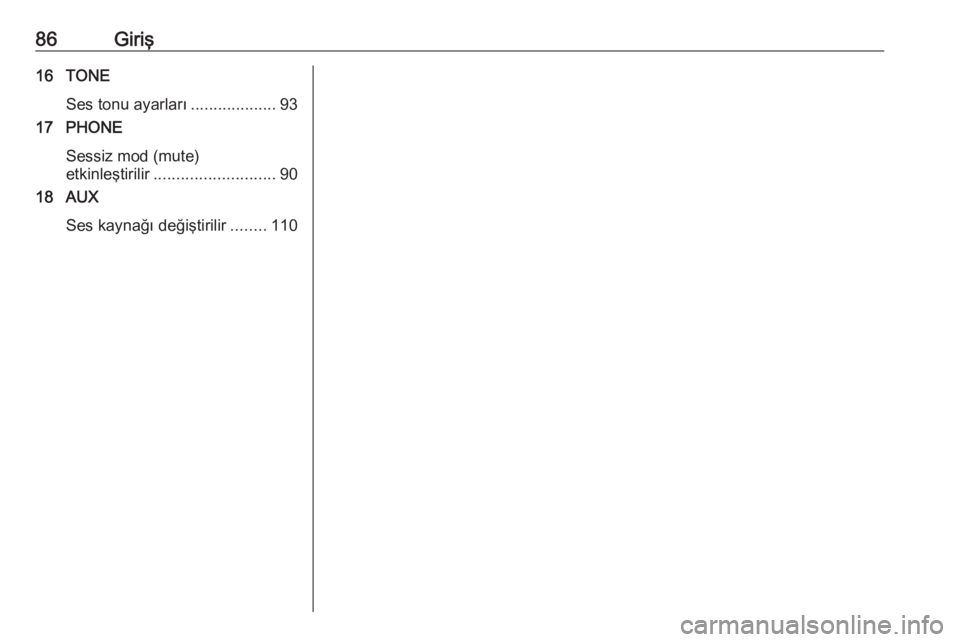 OPEL ASTRA J 2018.5  Bilgi ve Eğlence Sistemi Kılavuzu (in Turkish) 86Giriş16 TONESes tonu ayarları ...................93
17 PHONE
Sessiz mod (mute)
etkinleştirilir ........................... 90
18 AUX
Ses kaynağı değiştirilir ........110 
