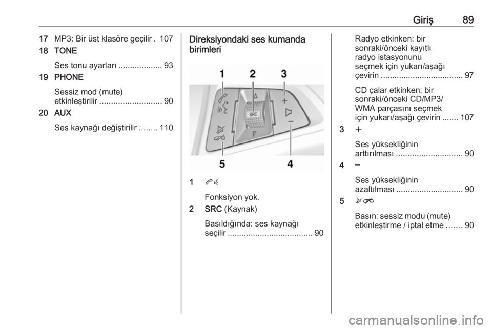 OPEL ASTRA J 2018.5  Bilgi ve Eğlence Sistemi Kılavuzu (in Turkish) Giriş8917MP3: Bir üst klasöre geçilir . 107
18 TONE
Ses tonu ayarları ...................93
19 PHONE
Sessiz mod (mute)
etkinleştirilir ........................... 90
20 AUX
Ses kaynağı değiş