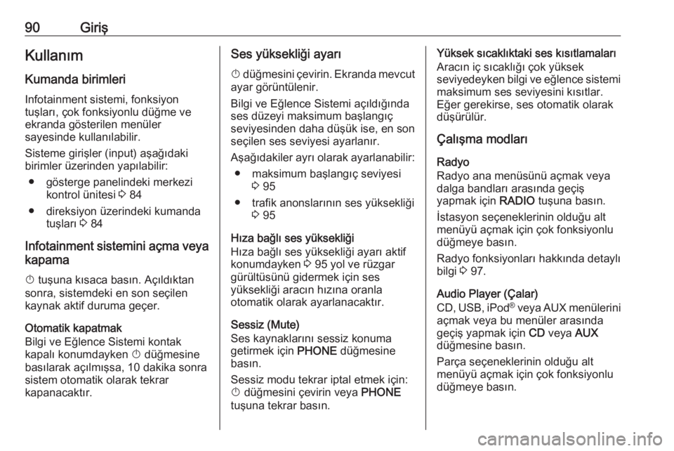 OPEL ASTRA J 2018.5  Bilgi ve Eğlence Sistemi Kılavuzu (in Turkish) 90GirişKullanım
Kumanda birimleri Infotainment sistemi, fonksiyon
tuşları, çok fonksiyonlu düğme ve
ekranda gösterilen menüler
sayesinde kullanılabilir.
Sisteme girişler (input) aşağıdak