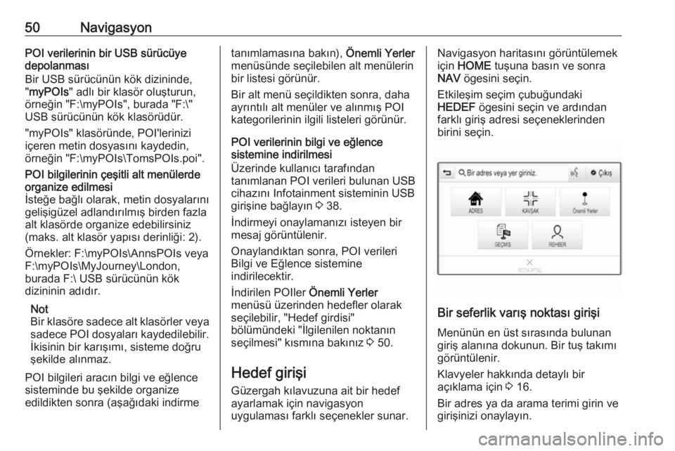 OPEL ASTRA K 2016  Bilgi ve Eğlence Sistemi Kılavuzu (in Turkish) 50NavigasyonPOI verilerinin bir USB sürücüyedepolanması
Bir USB sürücünün kök dizininde,
" myPOIs " adlı bir klasör oluşturun,
örneğin "F:\myPOIs", burada "F:\"
U
