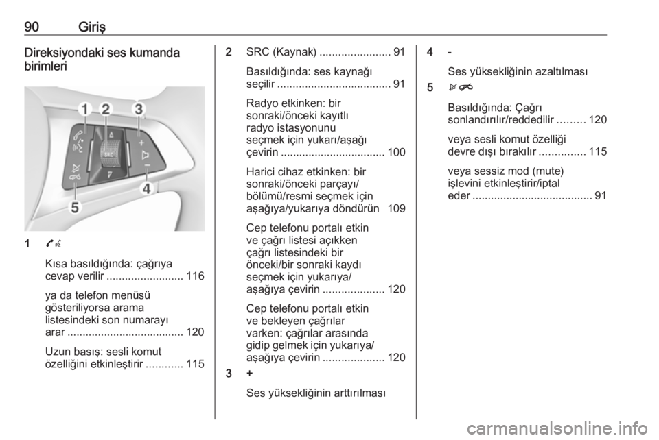 OPEL ASTRA K 2016  Bilgi ve Eğlence Sistemi Kılavuzu (in Turkish) 90GirişDireksiyondaki ses kumanda
birimleri
1 7w
Kısa basıldığında: çağrıya
cevap verilir ......................... 116
ya da telefon menüsü
gösteriliyorsa arama
listesindeki son numarayı