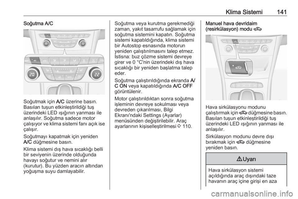 OPEL ASTRA K 2016 Sürücü El Kitabı (in Turkish) Klima Sistemi141Soğutma A/C
Soğutmak için A/C üzerine basın.
Basılan tuşun etkinleştirildiği tuş
üzerindeki LED ışığının yanması ile anlaşılır. Soğutma sadece motor
çalışıyor OPEL ASTRA K 2016 Sürücü El Kitabı (in Turkish) Klima Sistemi141Soğutma A/C
Soğutmak için A/C üzerine basın.
Basılan tuşun etkinleştirildiği tuş
üzerindeki LED ışığının yanması ile anlaşılır. Soğutma sadece motor
çalışıyor