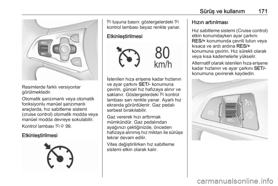 OPEL ASTRA K 2016  Sürücü El Kitabı (in Turkish) Sürüş ve kullanım171
Resimlerde farklı versiyonlar
görülmektedir.
Otomatik şanzımanlı veya otomatik
fonksiyonlu manüel şanzımanlı
araçlarda, hız sabitleme sistemi
(cruise control) otom