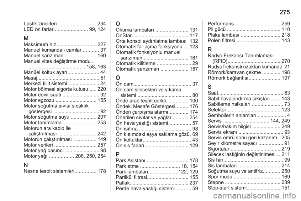 OPEL ASTRA K 2016  Sürücü El Kitabı (in Turkish) 275Lastik zincirleri ........................... 234
LED ön farlar ........................ 99, 124
M
Maksimum hız ............................ 227
Manuel kumandalı camlar  ...........37
Manuel şa