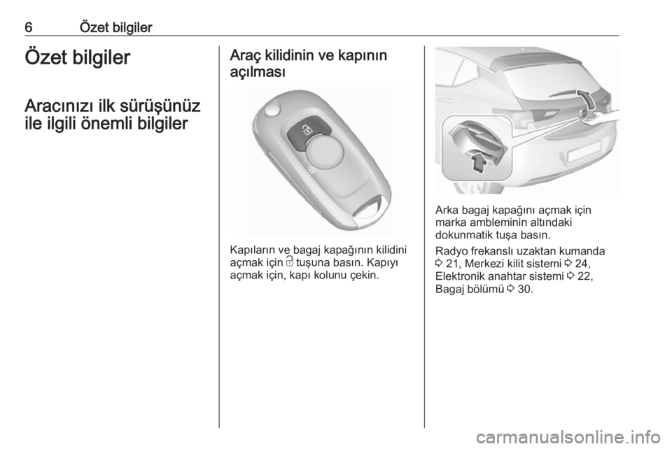 OPEL ASTRA K 2016  Sürücü El Kitabı (in Turkish) 6Özet bilgilerÖzet bilgiler
Aracınızı ilk sürüşünüz
ile ilgili önemli bilgilerAraç kilidinin ve kapının açılması
Kapıların ve bagaj kapağının kilidini
açmak için  c tuşuna bas