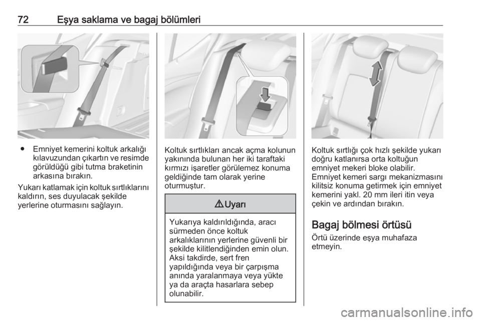 OPEL ASTRA K 2016  Sürücü El Kitabı (in Turkish) 72Eşya saklama ve bagaj bölümleri
● Emniyet kemerini koltuk arkalığıkılavuzundan çıkartın ve resimde
görüldüğü gibi tutma braketinin
arkasına bırakın.
Yukarı katlamak için koltuk