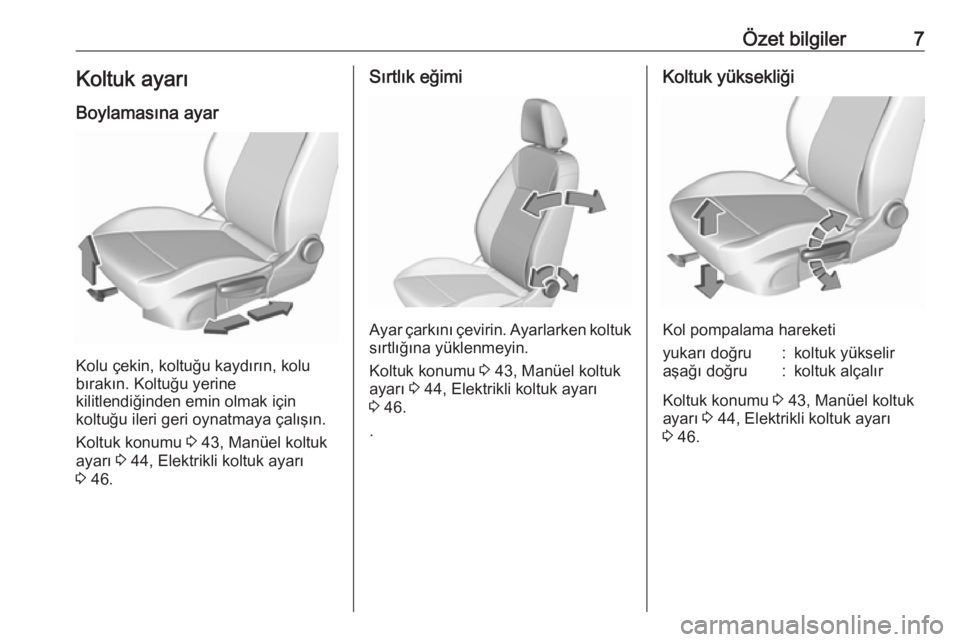 OPEL ASTRA K 2016  Sürücü El Kitabı (in Turkish) Özet bilgiler7Koltuk ayarı
Boylamasına ayar
Kolu çekin, koltuğu kaydırın, kolu
bırakın. Koltuğu yerine
kilitlendiğinden emin olmak için
koltuğu ileri geri oynatmaya çalışın.
Koltuk ko