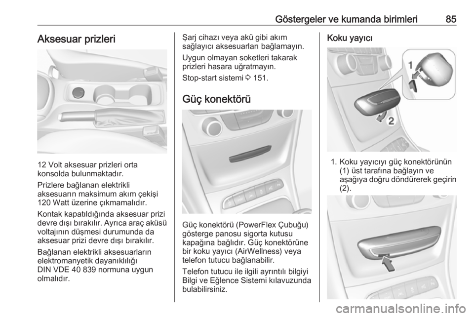 OPEL ASTRA K 2016 Sürücü El Kitabı (in Turkish) Göstergeler ve kumanda birimleri85Aksesuar prizleri
12 Volt aksesuar prizleri orta
konsolda bulunmaktadır.
Prizlere bağlanan elektrikli
aksesuarın maksimum akım çekişi
120 Watt üzerine çıkma OPEL ASTRA K 2016 Sürücü El Kitabı (in Turkish) Göstergeler ve kumanda birimleri85Aksesuar prizleri
12 Volt aksesuar prizleri orta
konsolda bulunmaktadır.
Prizlere bağlanan elektrikli
aksesuarın maksimum akım çekişi
120 Watt üzerine çıkma