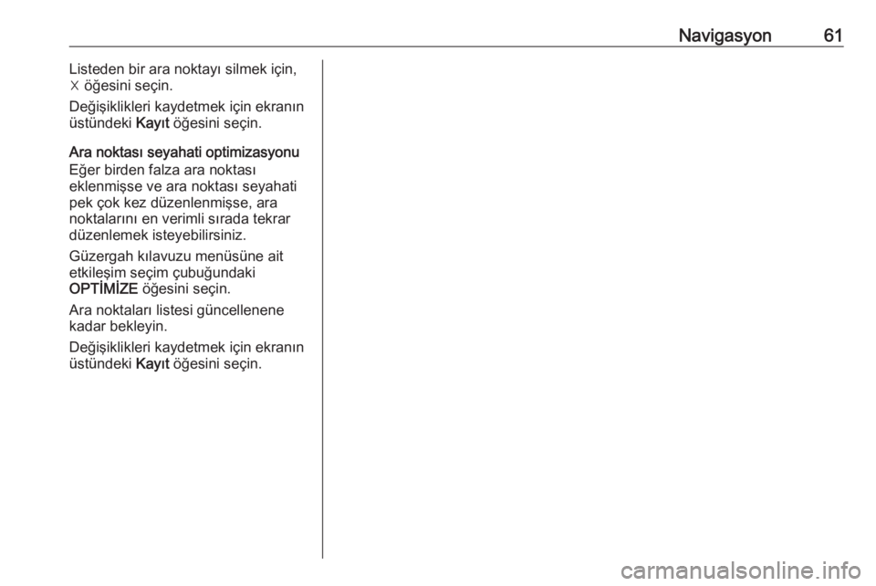OPEL ASTRA K 2016.5 Bilgi ve Eğlence Sistemi Kılavuzu (in Turkish) Navigasyon61Listeden bir ara noktayı silmek için,
☓ öğesini seçin.
Değişiklikleri kaydetmek için ekranın
üstündeki Kayıt öğesini seçin.
Ara noktası seyahati optimizasyonu Eğer bird OPEL ASTRA K 2016.5 Bilgi ve Eğlence Sistemi Kılavuzu (in Turkish) Navigasyon61Listeden bir ara noktayı silmek için,
☓ öğesini seçin.
Değişiklikleri kaydetmek için ekranın
üstündeki Kayıt öğesini seçin.
Ara noktası seyahati optimizasyonu Eğer bird