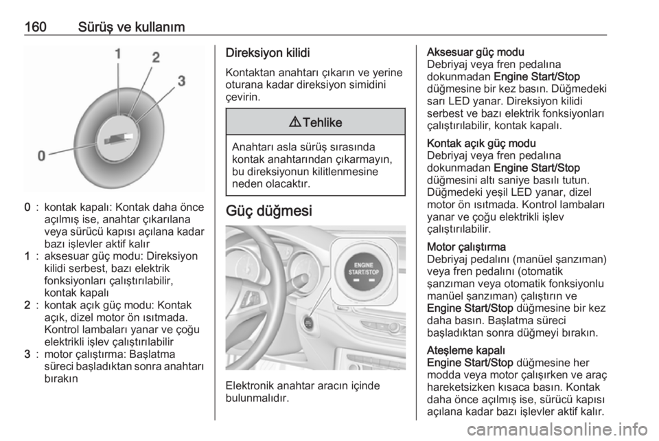 OPEL ASTRA K 2016.5  Sürücü El Kitabı (in Turkish) 160Sürüş ve kullanım0:kontak kapalı: Kontak daha önce
açılmış ise, anahtar çıkarılana
veya sürücü kapısı açılana kadar
bazı işlevler aktif kalır1:aksesuar güç modu: Direksiyon