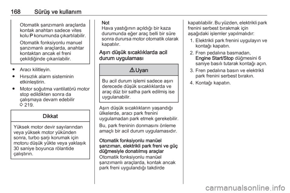 OPEL ASTRA K 2016.5  Sürücü El Kitabı (in Turkish) 168Sürüş ve kullanımOtomatik şanzımanlı araçlarda
kontak anahtarı sadece vites
kolu  P konumunda çıkartılabilir.
Otomatik fonksiyonlu manuel
şanzımanlı araçlarda, anahtar
kontaktan anc