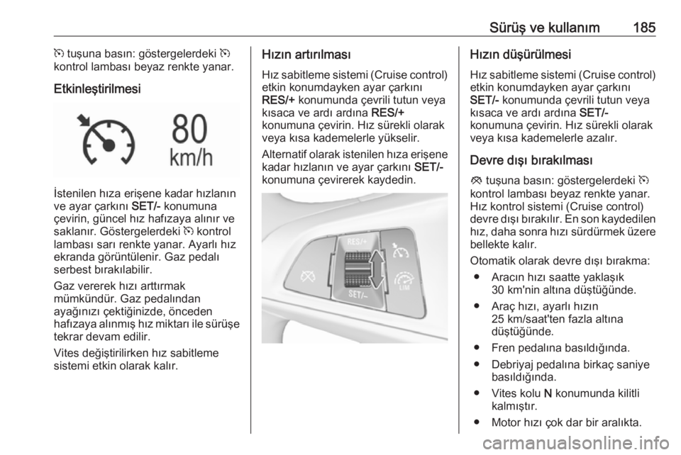 OPEL ASTRA K 2016.5 Sürücü El Kitabı (in Turkish) Sürüş ve kullanım185m tuşuna basın: göstergelerdeki m
kontrol lambası beyaz renkte yanar.
Etkinleştirilmesi
İstenilen hıza erişene kadar hızlanın
ve ayar çarkını SET/- konumuna
çev OPEL ASTRA K 2016.5 Sürücü El Kitabı (in Turkish) Sürüş ve kullanım185m tuşuna basın: göstergelerdeki m
kontrol lambası beyaz renkte yanar.
Etkinleştirilmesi
İstenilen hıza erişene kadar hızlanın
ve ayar çarkını SET/- konumuna
çev