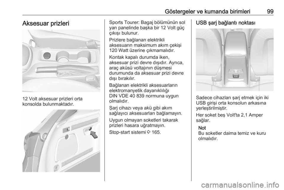 OPEL ASTRA K 2017  Sürücü El Kitabı (in Turkish) Göstergeler ve kumanda birimleri99Aksesuar prizleri
12 Volt aksesuar prizleri orta
konsolda bulunmaktadır.
Sports Tourer: Bagaj bölümünün sol
yan panelinde başka bir 12 Volt güç
çıkışı b