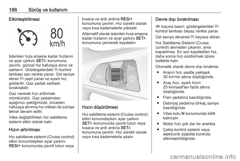 OPEL ASTRA K 2017 Sürücü El Kitabı (in Turkish) 186Sürüş ve kullanımEtkinleştirilmesi
İstenilen hıza erişene kadar hızlanın
ve ayar çarkını SET/- konumuna
çevirin, güncel hız hafızaya alınır ve
saklanır. Göstergelerdeki m kon OPEL ASTRA K 2017 Sürücü El Kitabı (in Turkish) 186Sürüş ve kullanımEtkinleştirilmesi
İstenilen hıza erişene kadar hızlanın
ve ayar çarkını SET/- konumuna
çevirin, güncel hız hafızaya alınır ve
saklanır. Göstergelerdeki m kon