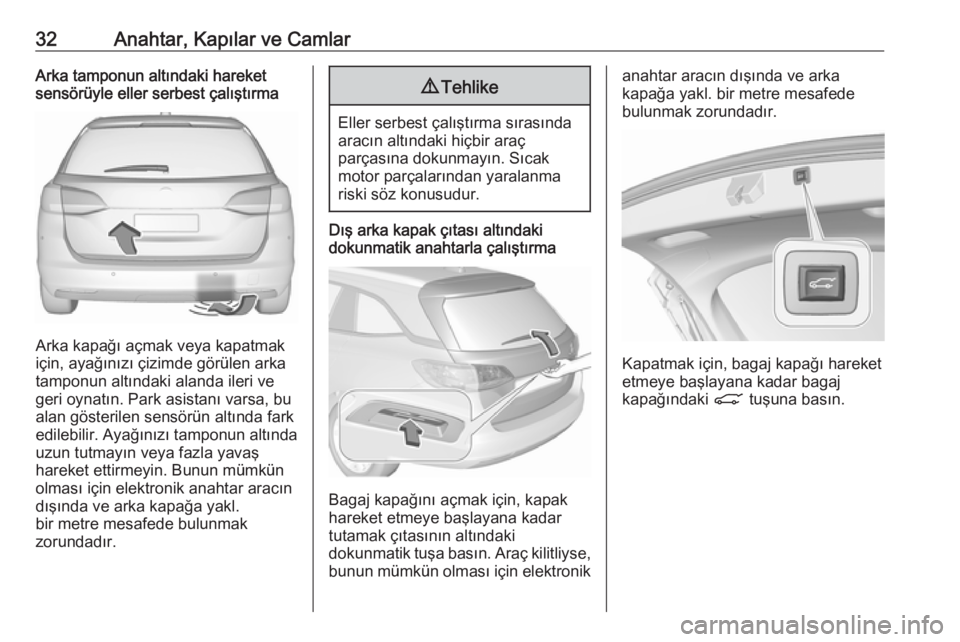 OPEL ASTRA K 2017  Sürücü El Kitabı (in Turkish) 32Anahtar, Kapılar ve CamlarArka tamponun altındaki hareket
sensörüyle eller serbest çalıştırma
Arka kapağı açmak veya kapatmak
için, ayağınızı çizimde görülen arka
tamponun altınd