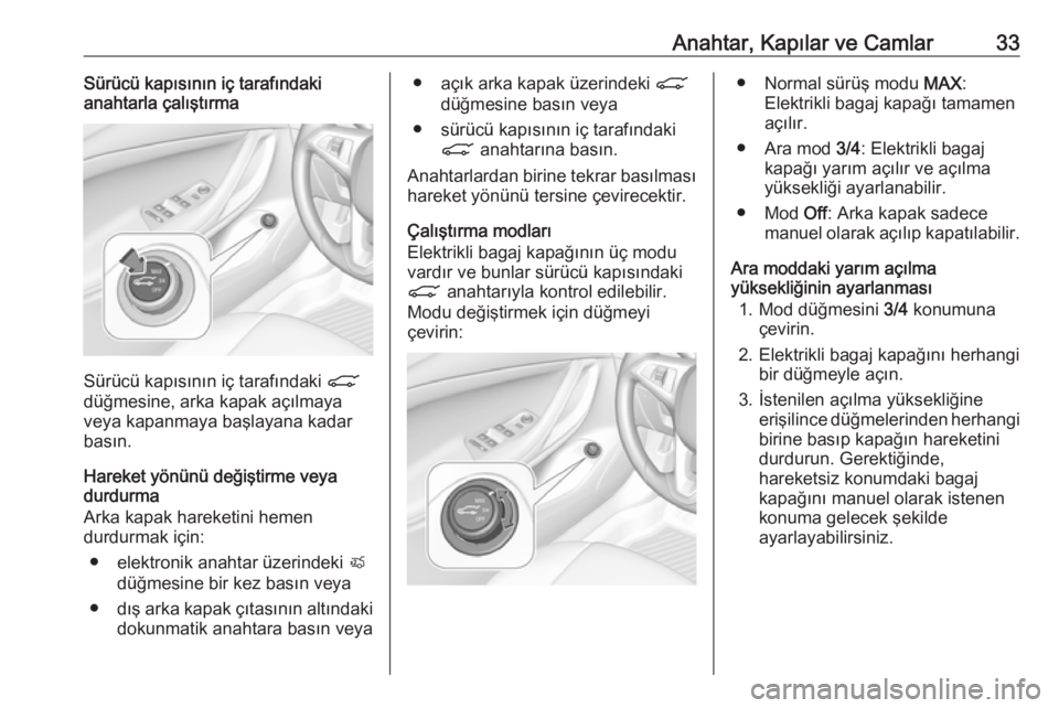 OPEL ASTRA K 2017  Sürücü El Kitabı (in Turkish) Anahtar, Kapılar ve Camlar33Sürücü kapısının iç tarafındaki
anahtarla çalıştırma
Sürücü kapısının iç tarafındaki  C
düğmesine, arka kapak açılmaya
veya kapanmaya başlayana ka