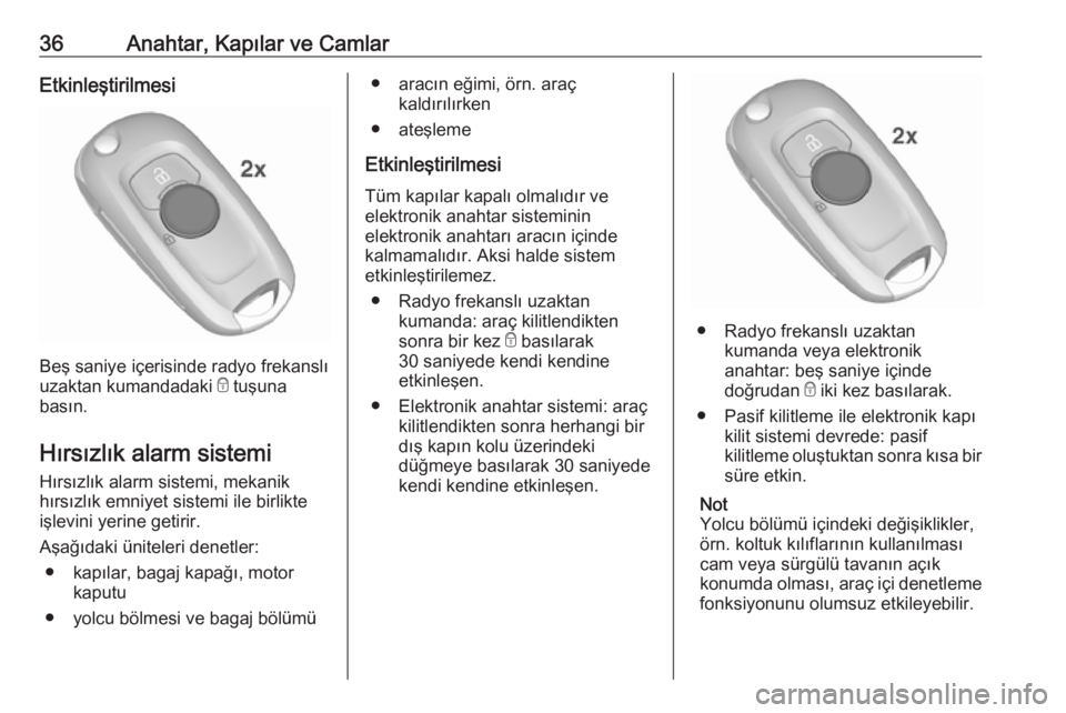OPEL ASTRA K 2017  Sürücü El Kitabı (in Turkish) 36Anahtar, Kapılar ve CamlarEtkinleştirilmesi
Beş saniye içerisinde radyo frekanslı
uzaktan kumandadaki  e tuşuna
basın.
Hırsızlık alarm sistemi Hırsızlık alarm sistemi, mekanik
hırsızl