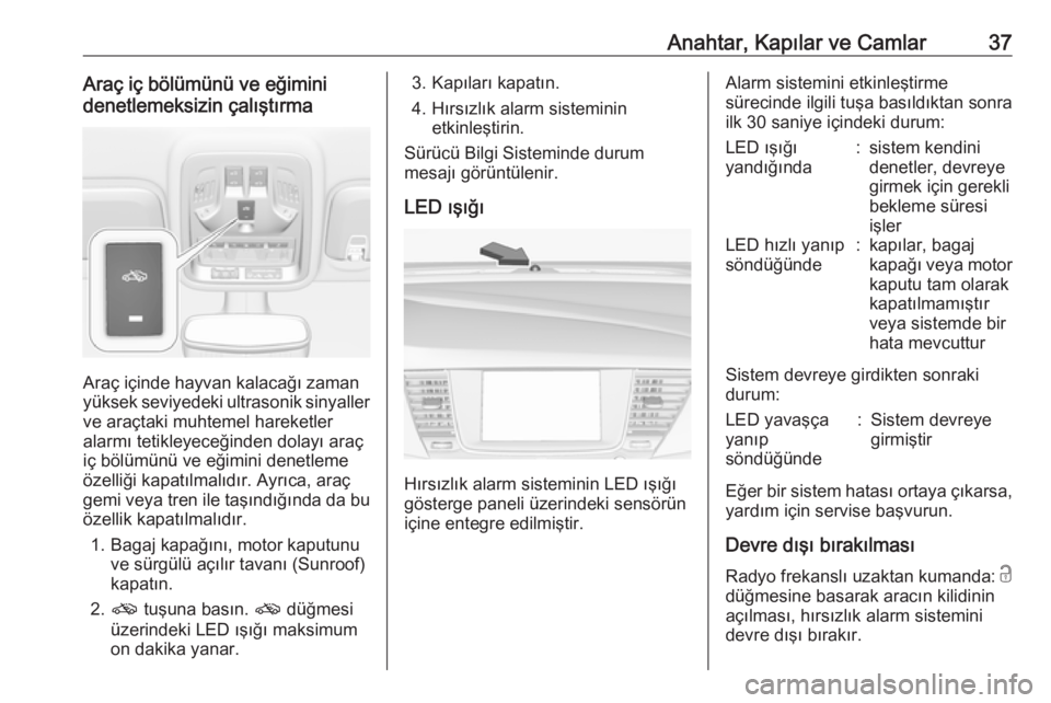 OPEL ASTRA K 2017  Sürücü El Kitabı (in Turkish) Anahtar, Kapılar ve Camlar37Araç iç bölümünü ve eğimini
denetlemeksizin çalıştırma
Araç içinde hayvan kalacağı zaman
yüksek seviyedeki ultrasonik sinyaller ve araçtaki muhtemel harek