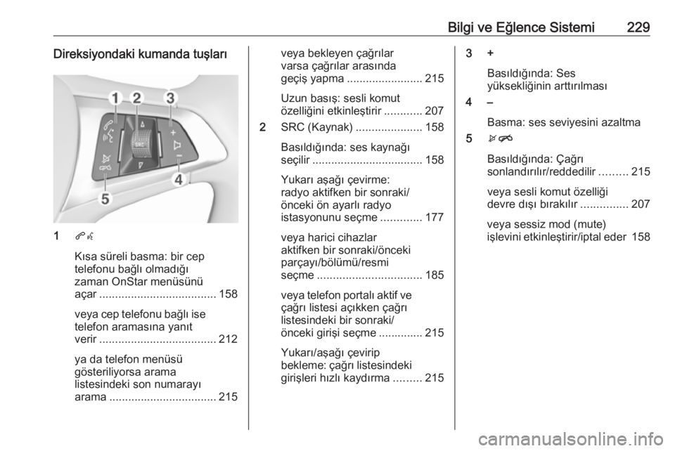 OPEL ASTRA K 2017.5  Sürücü El Kitabı (in Turkish) Bilgi ve Eğlence Sistemi229Direksiyondaki kumanda tuşları
1qw
Kısa süreli basma: bir cep
telefonu bağlı olmadığı
zaman OnStar menüsünü
açar ..................................... 158
veya