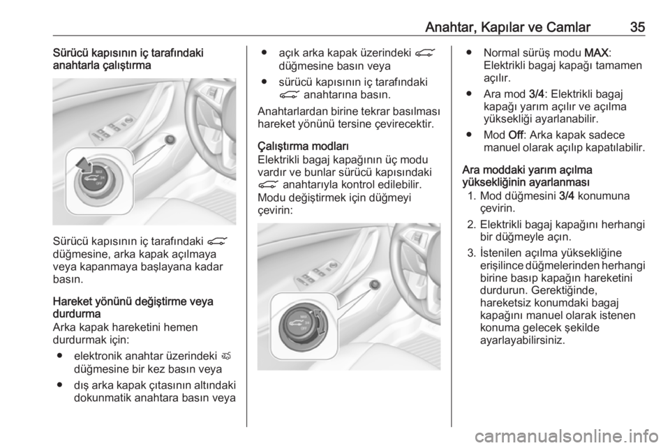 OPEL ASTRA K 2017.5  Sürücü El Kitabı (in Turkish) Anahtar, Kapılar ve Camlar35Sürücü kapısının iç tarafındaki
anahtarla çalıştırma
Sürücü kapısının iç tarafındaki  C
düğmesine, arka kapak açılmaya
veya kapanmaya başlayana ka