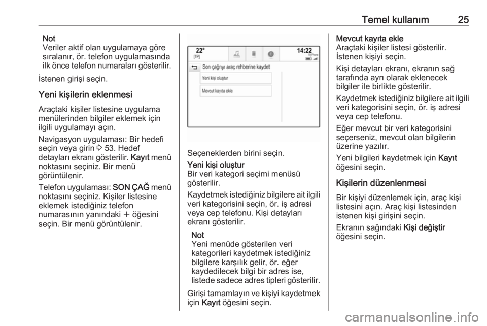 OPEL ASTRA K 2018.5  Bilgi ve Eğlence Sistemi Kılavuzu (in Turkish) Temel kullanım25Not
Veriler aktif olan uygulamaya göre
sıralanır, ör. telefon uygulamasında
ilk önce telefon numaraları gösterilir.
İstenen girişi seçin.
Yeni kişilerin eklenmesi
Araçtak