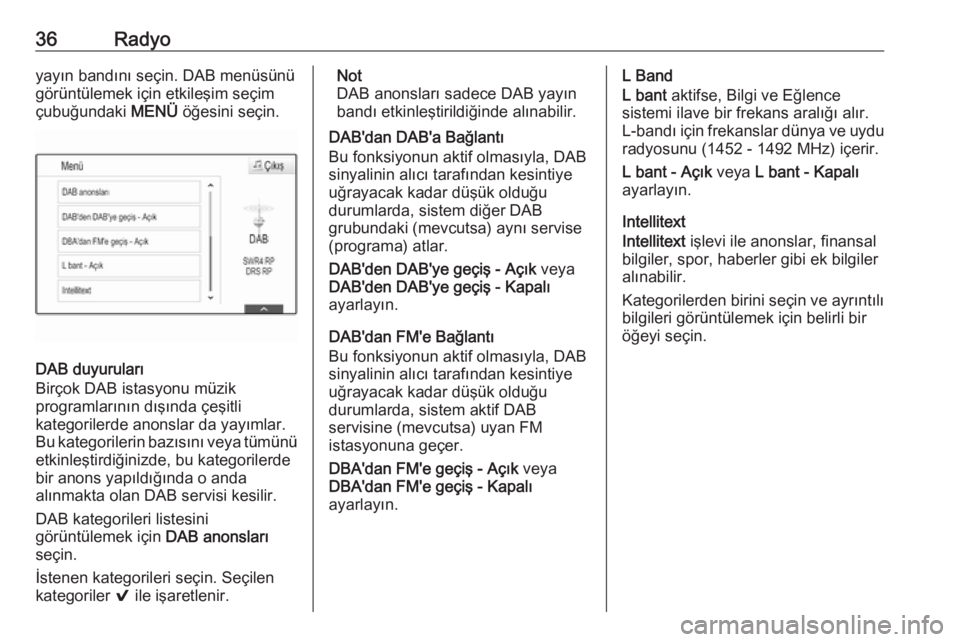 OPEL ASTRA K 2018.5  Bilgi ve Eğlence Sistemi Kılavuzu (in Turkish) 36Radyoyayın bandını seçin. DAB menüsünü
görüntülemek için etkileşim seçim
çubuğundaki  MENÜ öğesini seçin.
DAB duyuruları
Birçok DAB istasyonu müzik
programlarının dışında 