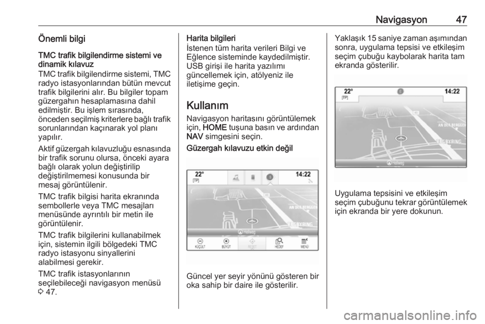 OPEL ASTRA K 2018.5  Bilgi ve Eğlence Sistemi Kılavuzu (in Turkish) Navigasyon47Önemli bilgiTMC trafik bilgilendirme sistemi ve
dinamik kılavuz
TMC trafik bilgilendirme sistemi, TMC
radyo istasyonlarından bütün mevcut
trafik bilgilerini alır. Bu bilgiler topam
g
