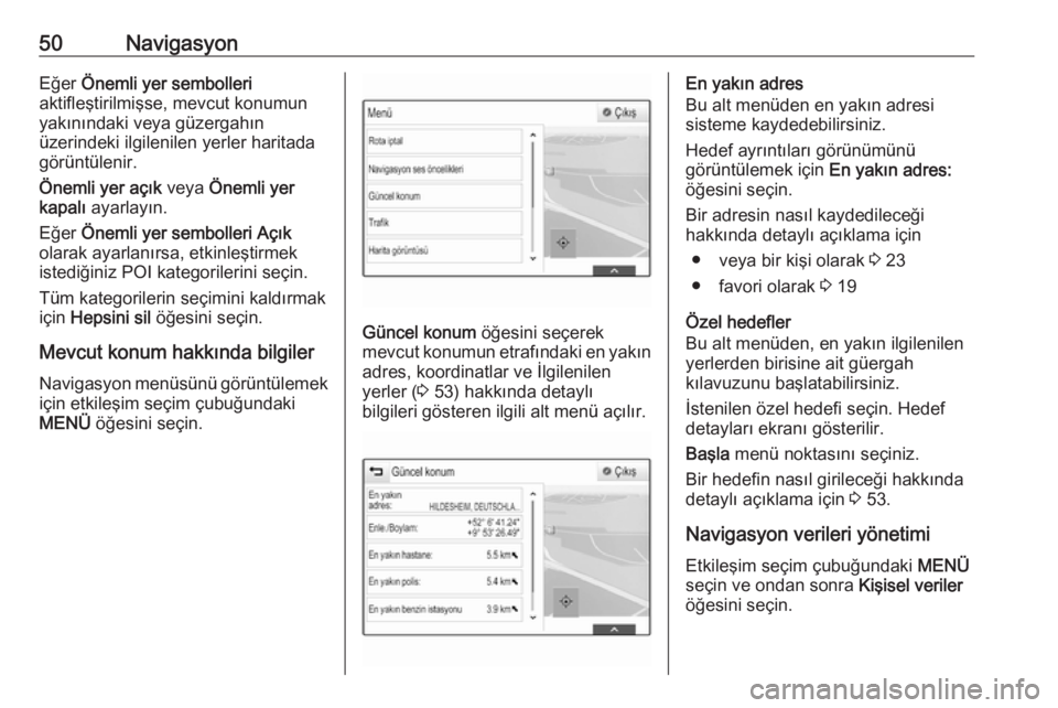 OPEL ASTRA K 2018.5  Bilgi ve Eğlence Sistemi Kılavuzu (in Turkish) 50NavigasyonEğer Önemli yer sembolleri
aktifleştirilmişse, mevcut konumun
yakınındaki veya güzergahın
üzerindeki ilgilenilen yerler haritada
görüntülenir.
Önemli yer açık  veya Önemli 