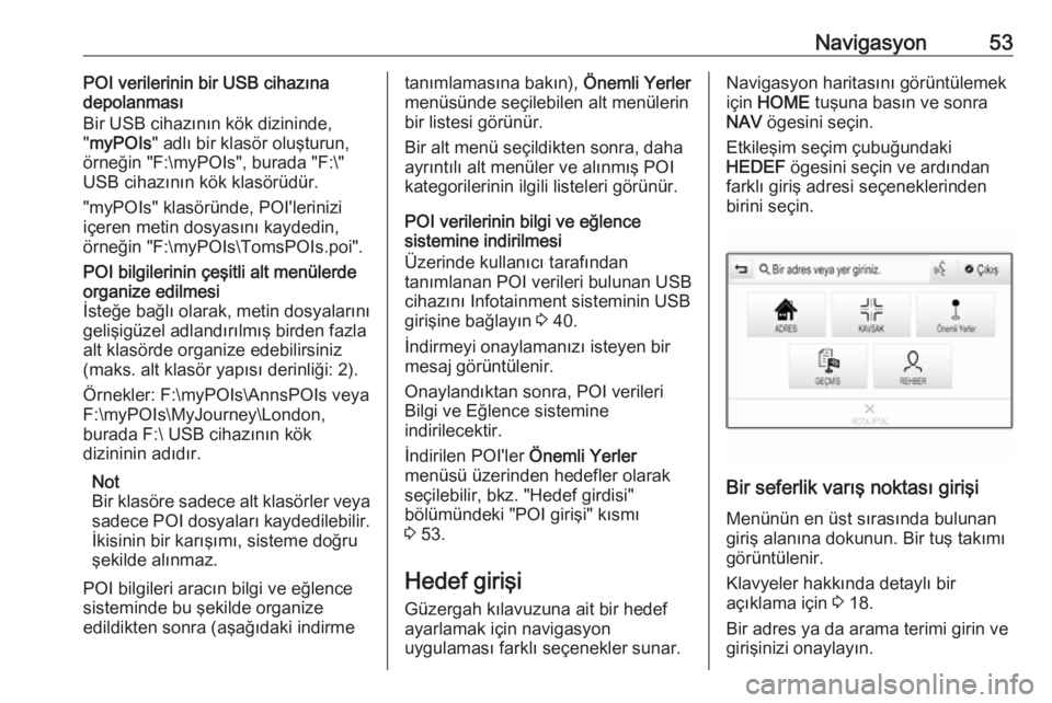 OPEL ASTRA K 2018.5  Bilgi ve Eğlence Sistemi Kılavuzu (in Turkish) Navigasyon53POI verilerinin bir USB cihazına
depolanması
Bir USB cihazının kök dizininde,
" myPOIs " adlı bir klasör oluşturun,
örneğin "F:\myPOIs", burada "F:\"
USB 