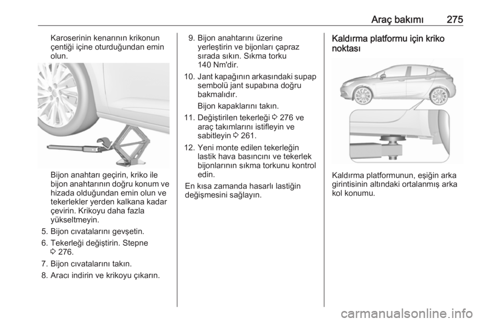 OPEL ASTRA K 2018.5 Sürücü El Kitabı (in Turkish) Araç bakımı275Karoserinin kenarının krikonun
çentiği içine oturduğundan emin
olun.
Bijon anahtarı geçirin, kriko ile
bijon anahtarının doğru konum ve hizada olduğundan emin olun ve
teke OPEL ASTRA K 2018.5 Sürücü El Kitabı (in Turkish) Araç bakımı275Karoserinin kenarının krikonun
çentiği içine oturduğundan emin
olun.
Bijon anahtarı geçirin, kriko ile
bijon anahtarının doğru konum ve hizada olduğundan emin olun ve
teke