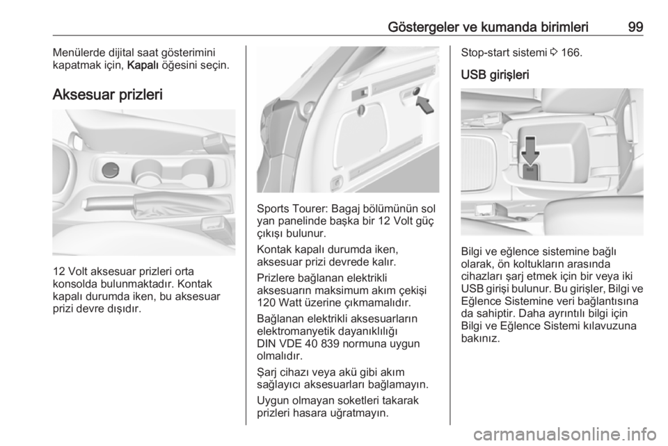 OPEL ASTRA K 2018.75  Sürücü El Kitabı (in Turkish) Göstergeler ve kumanda birimleri99Menülerde dijital saat gösterimini
kapatmak için,  Kapalı öğesini seçin.
Aksesuar prizleri
12 Volt aksesuar prizleri orta
konsolda bulunmaktadır. Kontak
kapa