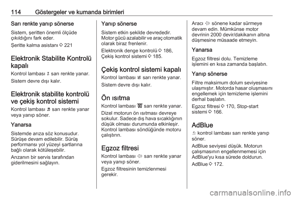 OPEL ASTRA K 2018.75  Sürücü El Kitabı (in Turkish) 114Göstergeler ve kumanda birimleriSarı renkte yanıp sönerseSistem, şeritten önemli ölçüde
çıkıldığını fark eder.
Şeritte kalma asistanı  3 221
Elektronik Stabilite Kontrolü kapalı