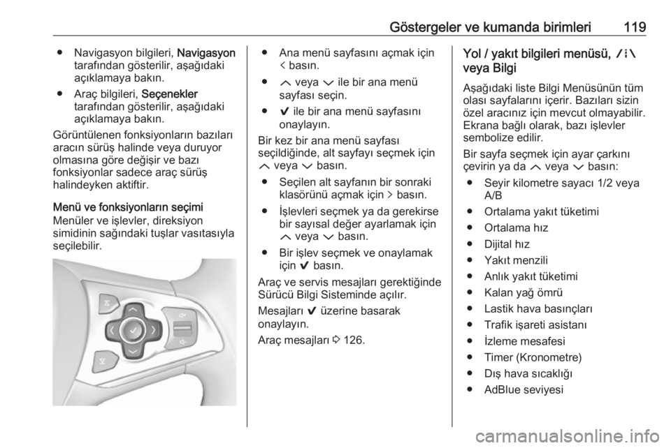 OPEL ASTRA K 2018.75  Sürücü El Kitabı (in Turkish) Göstergeler ve kumanda birimleri119● Navigasyon bilgileri, Navigasyon
tarafından gösterilir, aşağıdaki
açıklamaya bakın.
● Araç bilgileri,  Seçenekler
tarafından gösterilir, aşağıd
