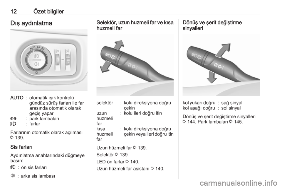 OPEL ASTRA K 2018.75  Sürücü El Kitabı (in Turkish) 12Özet bilgilerDış aydınlatmaAUTO:otomatik ışık kontrolü
gündüz sürüş farları ile far
arasında otomatik olarak
geçiş yapar8:park lambaları9:farlar
Farlarının otomatik olarak açıl