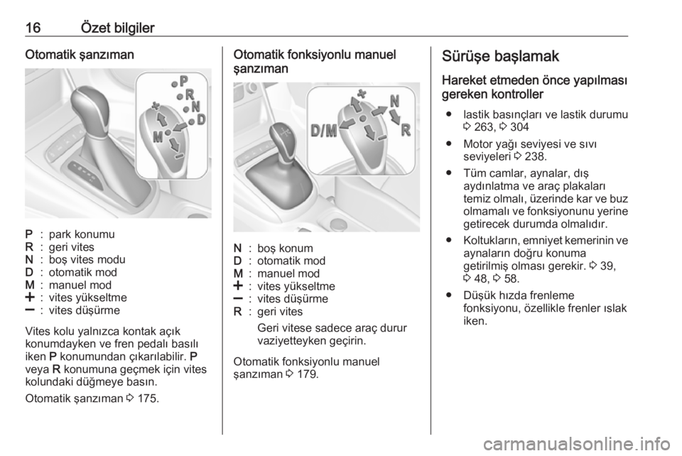 OPEL ASTRA K 2018.75  Sürücü El Kitabı (in Turkish) 16Özet bilgilerOtomatik şanzımanP:park konumuR:geri vitesN:boş vites moduD:otomatik modM:manuel mod<:vites yükseltme]:vites düşürme
Vites kolu yalnızca kontak açık
konumdayken ve fren pedal