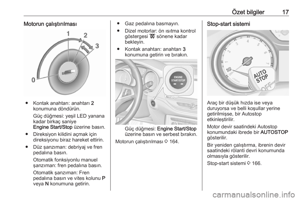 OPEL ASTRA K 2018.75  Sürücü El Kitabı (in Turkish) Özet bilgiler17Motorun çalıştırılması
● Kontak anahtarı: anahtarı 2
konumuna döndürün.
Güç düğmesi: yeşil LED yanana
kadar birkaç saniye
Engine Start/Stop  üzerine basın.
● Dir