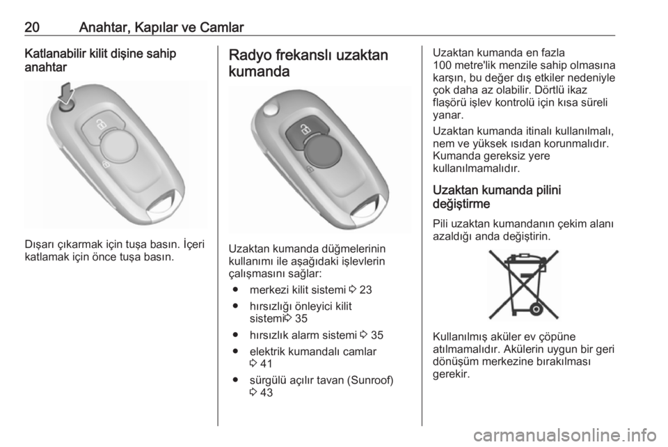 OPEL ASTRA K 2018.75  Sürücü El Kitabı (in Turkish) 20Anahtar, Kapılar ve CamlarKatlanabilir kilit dişine sahip
anahtar
Dışarı çıkarmak için tuşa basın. İçeri
katlamak için önce tuşa basın.
Radyo frekanslı uzaktan
kumanda
Uzaktan kuman