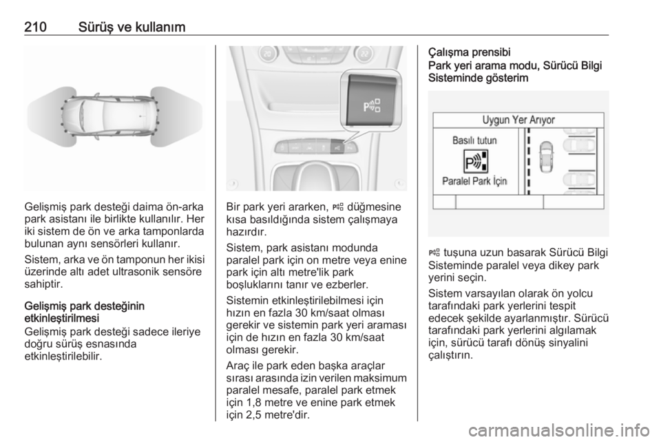 OPEL ASTRA K 2018.75  Sürücü El Kitabı (in Turkish) 210Sürüş ve kullanım
Gelişmiş park desteği daima ön-arka
park asistanı ile birlikte kullanılır. Her
iki sistem de ön ve arka tamponlarda
bulunan aynı sensörleri kullanır.
Sistem, arka v