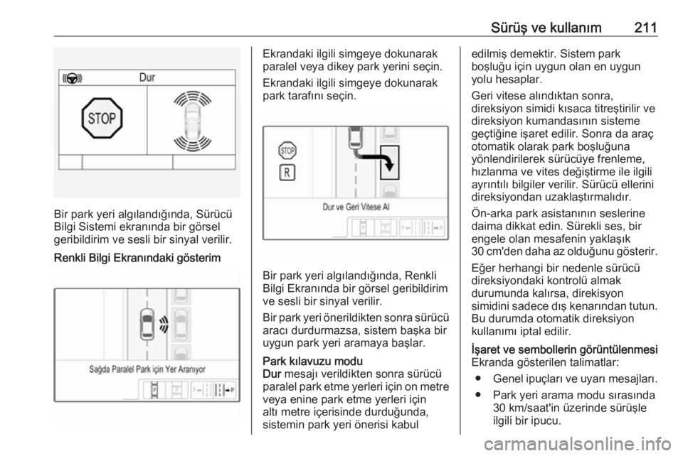 OPEL ASTRA K 2018.75  Sürücü El Kitabı (in Turkish) Sürüş ve kullanım211
Bir park yeri algılandığında, Sürücü
Bilgi Sistemi ekranında bir görsel
geribildirim ve sesli bir sinyal verilir.
Renkli Bilgi Ekranındaki gösterimEkrandaki ilgili 