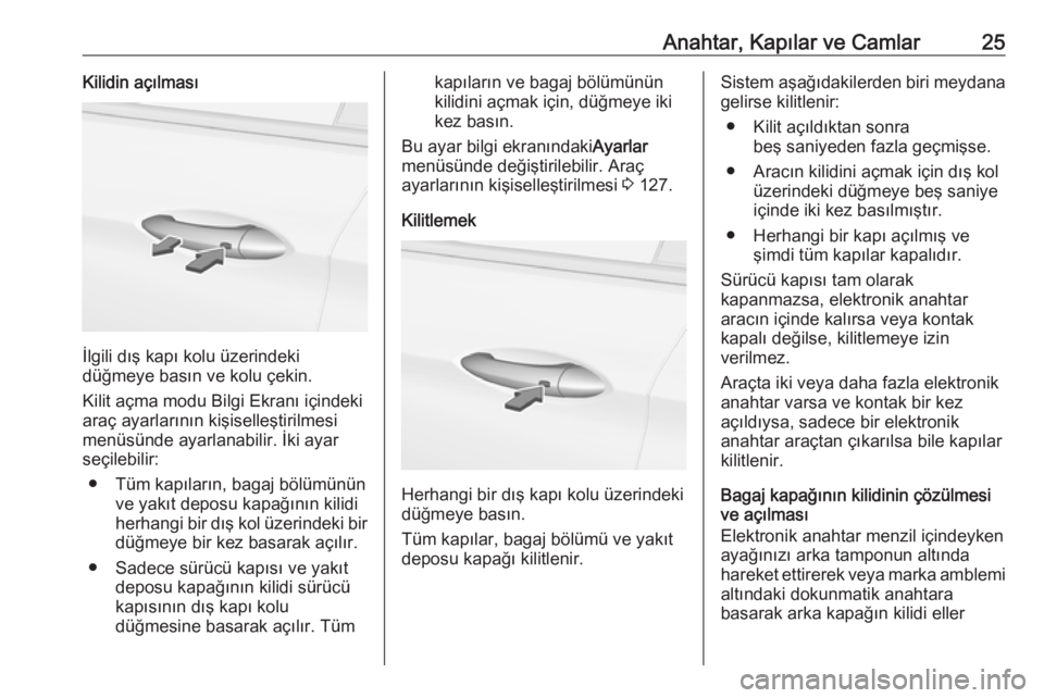 OPEL ASTRA K 2018.75  Sürücü El Kitabı (in Turkish) Anahtar, Kapılar ve Camlar25Kilidin açılması
İlgili dış kapı kolu üzerindeki
düğmeye basın ve kolu çekin.
Kilit açma modu Bilgi Ekranı içindeki
araç ayarlarının kişiselleştirilmes