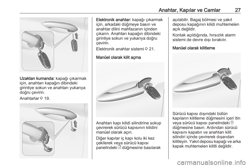 OPEL ASTRA K 2018.75  Sürücü El Kitabı (in Turkish) Anahtar, Kapılar ve Camlar27
Uzaktan kumanda: kapağı çıkarmak
için, anahtarı kapağın dibindeki
girintiye sokun ve anahtarı yukarıya doğru çevirin.
Anahtarlar  3 19.
Elektronik anahtar:  k