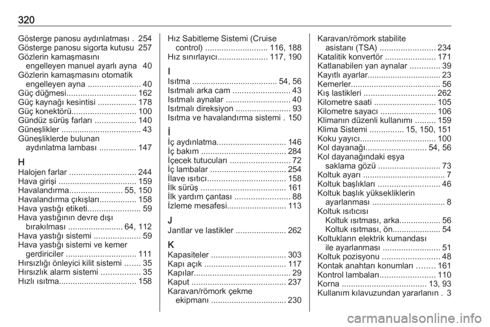OPEL ASTRA K 2018.75  Sürücü El Kitabı (in Turkish) 320Gösterge panosu aydınlatması . 254
Gösterge panosu sigorta kutusu  257
Gözlerin kamaşmasını engelleyen manuel ayarlı ayna  40
Gözlerin kamaşmasını otomatik engelleyen ayna  ...........