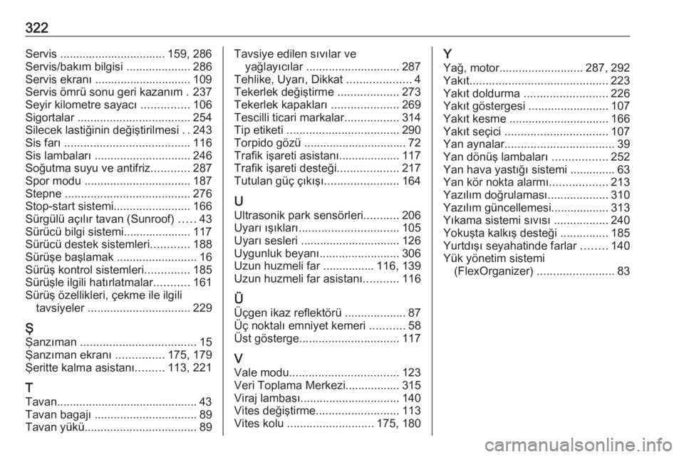 OPEL ASTRA K 2018.75  Sürücü El Kitabı (in Turkish) 322Servis ................................. 159, 286
Servis/bakım bilgisi  ....................286
Servis ekranı .............................. 109
Servis ömrü sonu geri kazanım . 237
Seyir kilom
