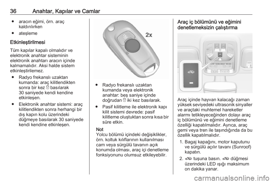 OPEL ASTRA K 2018.75  Sürücü El Kitabı (in Turkish) 36Anahtar, Kapılar ve Camlar● aracın eğimi, örn. araçkaldırılırken
● ateşleme
Etkinleştirilmesi
Tüm kapılar kapalı olmalıdır ve
elektronik anahtar sisteminin
elektronik anahtarı ar