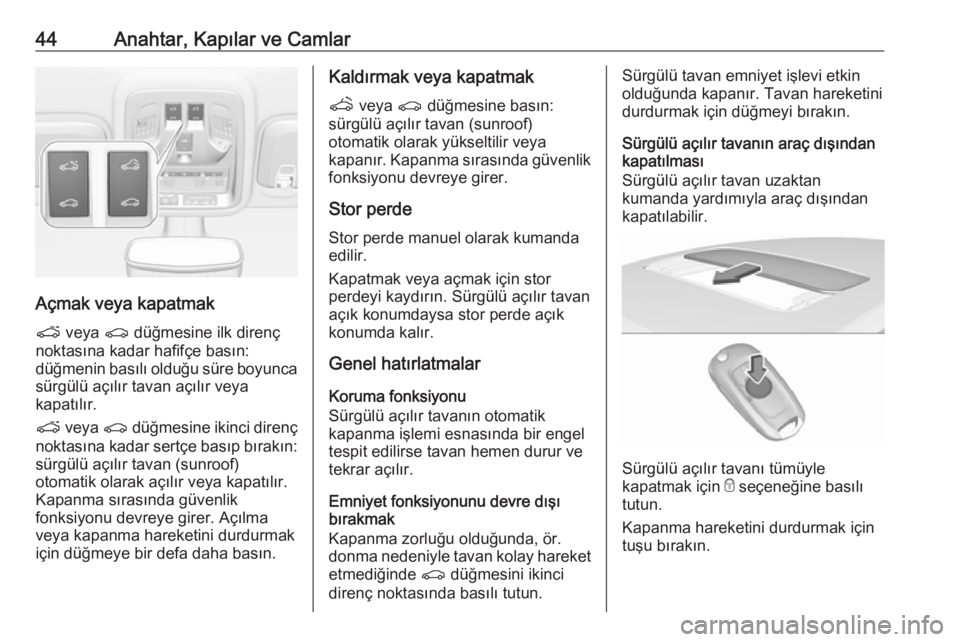 OPEL ASTRA K 2018.75  Sürücü El Kitabı (in Turkish) 44Anahtar, Kapılar ve Camlar
Açmak veya kapatmak
p  veya  r düğmesine ilk direnç
noktasına kadar hafifçe basın:
düğmenin basılı olduğu süre boyunca sürgülü açılır tavan açılır v