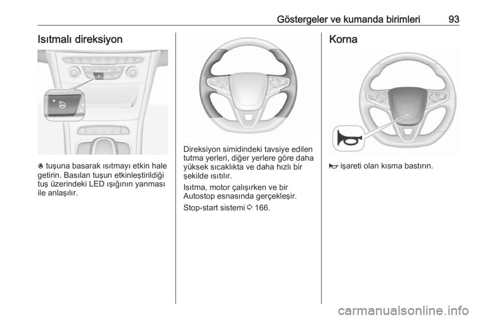 OPEL ASTRA K 2018.75  Sürücü El Kitabı (in Turkish) Göstergeler ve kumanda birimleri93Isıtmalı direksiyon
* tuşuna basarak ısıtmayı etkin hale
getirin. Basılan tuşun etkinleştirildiği
tuş üzerindeki LED ışığının yanması
ile anlaşı
