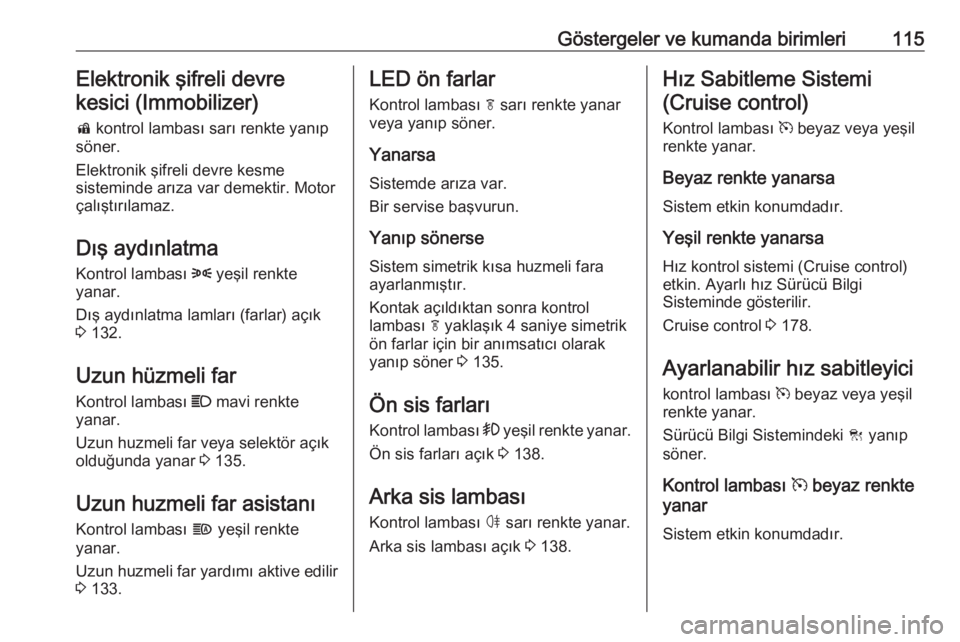 OPEL ASTRA K 2020 Sürücü El Kitabı (in Turkish) Göstergeler ve kumanda birimleri115Elektronik şifreli devrekesici (Immobilizer)
d kontrol lambası sarı renkte yanıp
söner.
Elektronik şifreli devre kesme
sisteminde arıza var demektir. Motor
OPEL ASTRA K 2020 Sürücü El Kitabı (in Turkish) Göstergeler ve kumanda birimleri115Elektronik şifreli devrekesici (Immobilizer)
d kontrol lambası sarı renkte yanıp
söner.
Elektronik şifreli devre kesme
sisteminde arıza var demektir. Motor